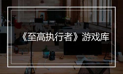 《至高执行者》游戏库