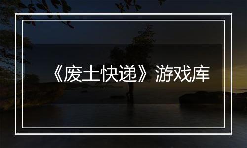 《废土快递》游戏库