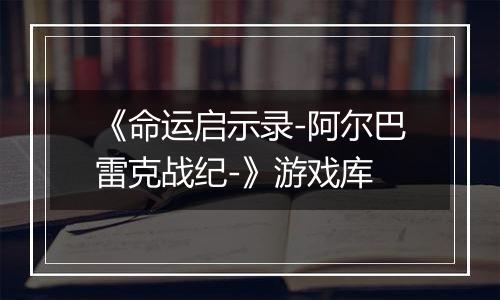 《命运启示录-阿尔巴雷克战纪-》游戏库