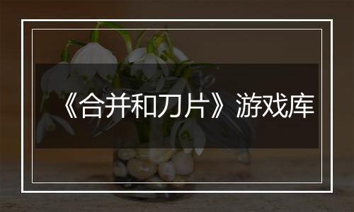 《合并和刀片》游戏库