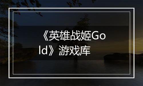 《英雄战姬Gold》游戏库