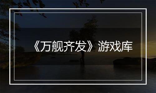 《万舰齐发》游戏库