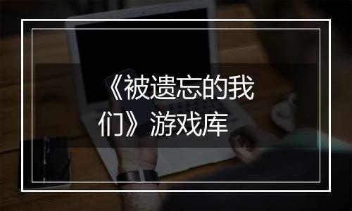 《被遗忘的我们》游戏库