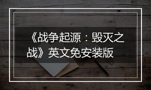 《战争起源：毁灭之战》英文免安装版