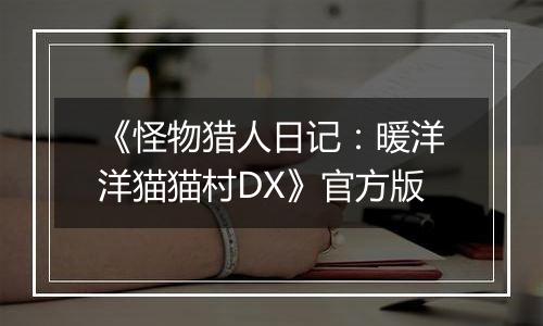 《怪物猎人日记：暖洋洋猫猫村DX》官方版