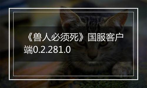 《兽人必须死》国服客户端0.2.281.0