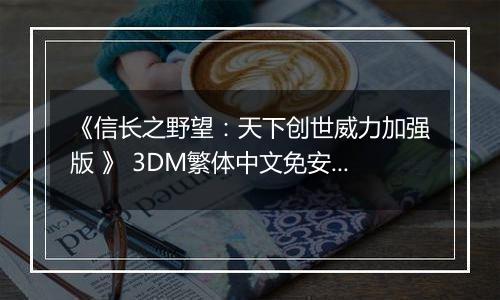 《信长之野望：天下创世威力加强版 》 3DM繁体中文免安装