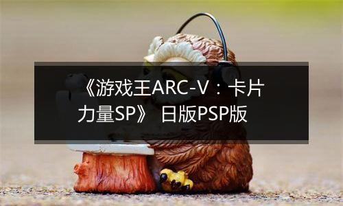 《游戏王ARC-V：卡片力量SP》 日版PSP版