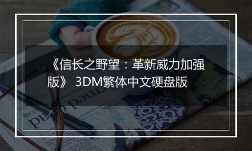 《信长之野望：革新威力加强版》 3DM繁体中文硬盘版