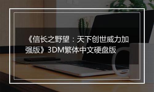 《信长之野望：天下创世威力加强版》3DM繁体中文硬盘版