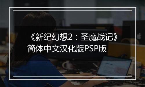 《新纪幻想2：圣魔战记》简体中文汉化版PSP版