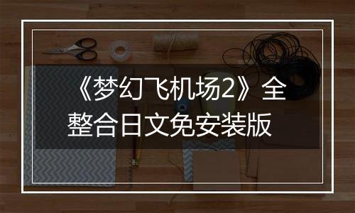 《梦幻飞机场2》全整合日文免安装版