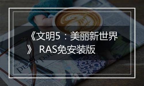 《文明5：美丽新世界》 RAS免安装版