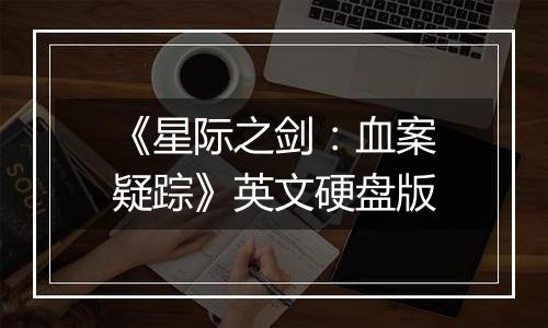 《星际之剑：血案疑踪》英文硬盘版