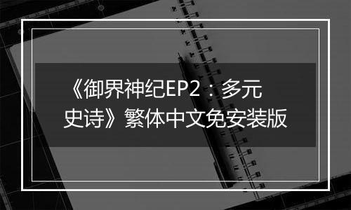 《御界神纪EP2：多元史诗》繁体中文免安装版