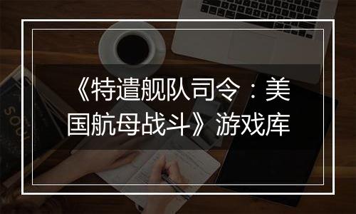 《特遣舰队司令：美国航母战斗》游戏库