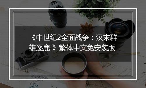 《中世纪2全面战争：汉末群雄逐鹿 》繁体中文免安装版