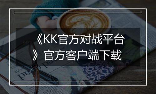《KK官方对战平台》官方客户端下载