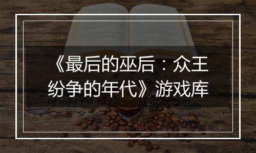 《最后的巫后：众王纷争的年代》游戏库