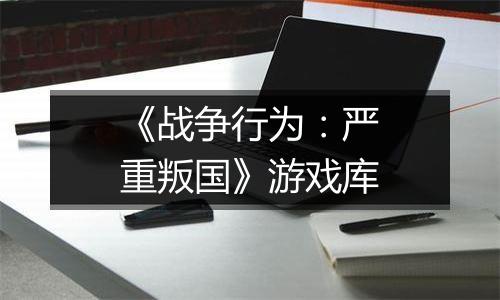 《战争行为：严重叛国》游戏库