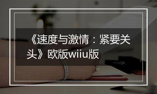 《速度与激情：紧要关头》欧版wiiu版