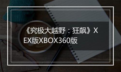《究极大越野：狂飙》XEX版XBOX360版