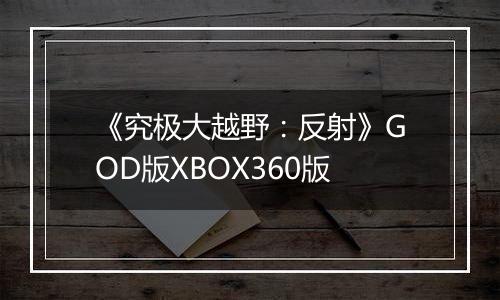 《究极大越野：反射》GOD版XBOX360版
