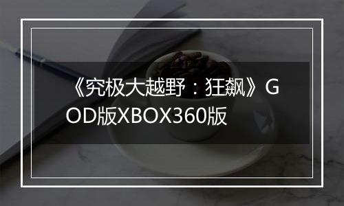 《究极大越野：狂飙》GOD版XBOX360版