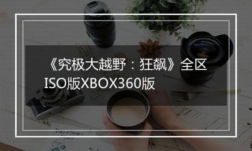 《究极大越野：狂飙》全区ISO版XBOX360版