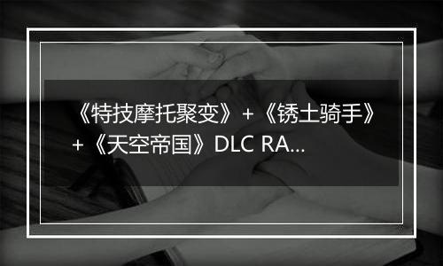 《特技摩托聚变》+《锈土骑手》+《天空帝国》DLC RAS免安装版