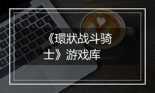 《環狀战斗骑士》游戏库