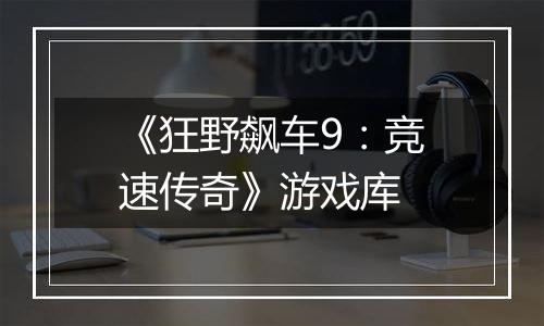 《狂野飙车9：竞速传奇》游戏库