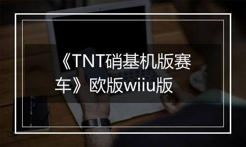 《TNT硝基机版赛车》欧版wiiu版