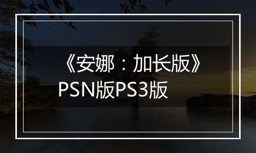 《安娜：加长版》PSN版PS3版