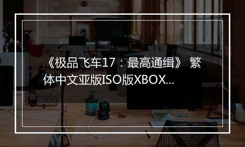 《极品飞车17：最高通缉》 繁体中文亚版ISO版XBOX360版