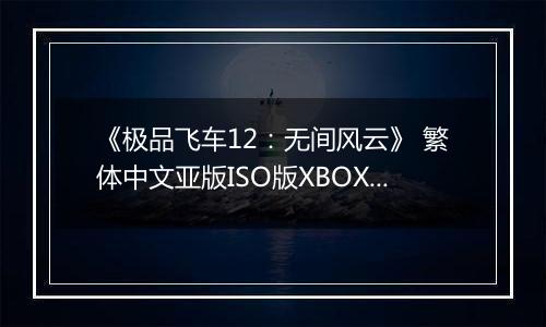 《极品飞车12：无间风云》 繁体中文亚版ISO版XBOX360版
