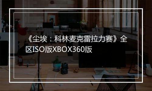 《尘埃：科林麦克雷拉力赛》全区ISO版XBOX360版