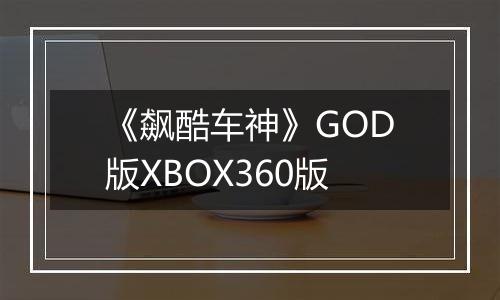 《飙酷车神》GOD版XBOX360版