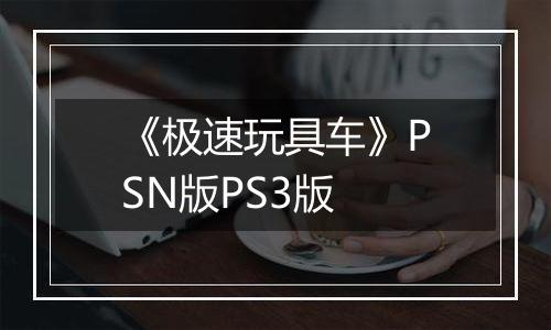 《极速玩具车》PSN版PS3版