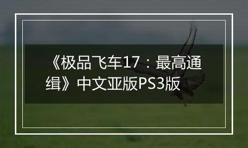 《极品飞车17：最高通缉》中文亚版PS3版