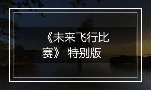 《未来飞行比赛》 特别版