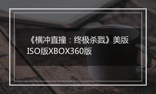 《横冲直撞：终极杀戮》美版ISO版XBOX360版