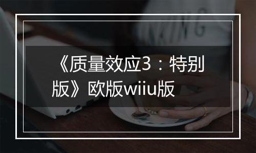 《质量效应3：特别版》欧版wiiu版