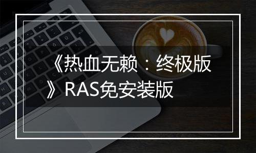 《热血无赖：终极版》RAS免安装版