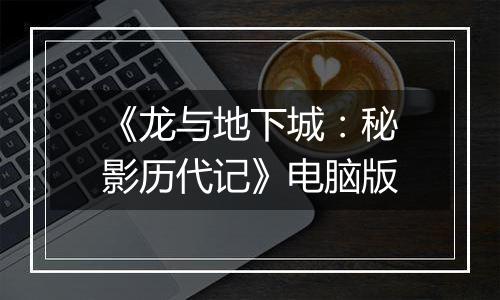 《龙与地下城：秘影历代记》电脑版