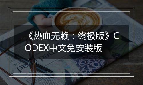 《热血无赖：终极版》CODEX中文免安装版