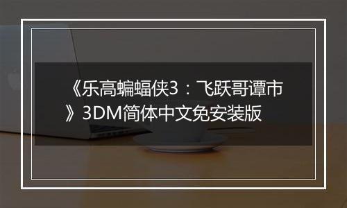 《乐高蝙蝠侠3：飞跃哥谭市》3DM简体中文免安装版