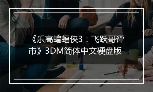 《乐高蝙蝠侠3：飞跃哥谭市》3DM简体中文硬盘版