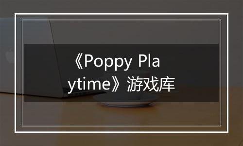 《Poppy Playtime》游戏库
