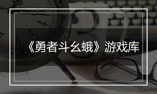 《勇者斗幺蛾》游戏库